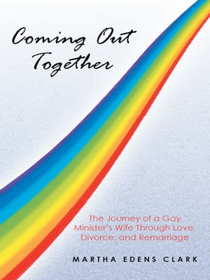 Coming out Together The Journey of a Gay Minister’S Wife Through Love, Divorce, and Remarriage【電子書籍】 Martha Edens Clark