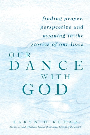 Our Dance with God Finding Prayer, Perspective and Meaning in the Stories of Our Lives【電子書籍】[ Karyn D. Kedar ]