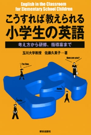 こうすれば教えられる小学生の英語 : 考え方から研修、指導案まで