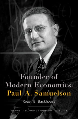 Founder of Modern Economics: Paul A. Samuelson Volume 1: Becoming Samuelson, 1915-1948【電子書籍】 Roger E. Backhouse