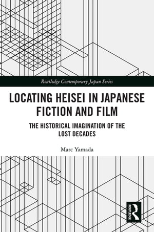 Locating Heisei in Japanese Fiction and Film The Historical Imagination of the Lost Decades【電子書籍】 Marc Yamada