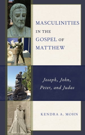 Masculinities in the Gospel of Matthew Joseph, John, Peter, and Judas【電子書籍】 Kendra A. Mohn