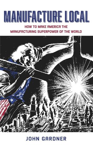 ŷKoboŻҽҥȥ㤨Manufacture Local How to Make America the Manufacturing Superpower of the WorldŻҽҡ[ John Gardner ]פβǤʤ1,660ߤˤʤޤ