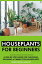 Houseplants for Beginners: A Step-By-Step Guide to Choosing, Growing and Caring for Houseplants.