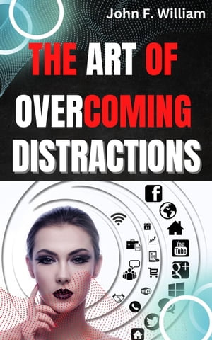 The Art of Overcoming Distractions: Increase Your Focus and Productivity