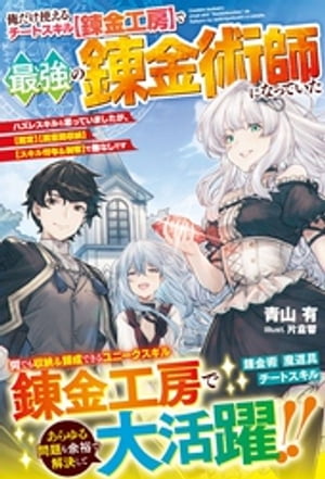 俺だけ使えるチートスキル【錬金工房】で最強の錬金術師になっていた〜ハズレスキルと思っていましたが、【鑑定】【異空間収納】【スキル付与＆剥奪】で敵なしです〜【電子限定SS付き】