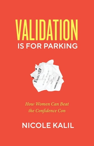 Validation Is For Parking How Women Can Beat the Confidence Con【電子書籍】[ Nicole Kalil ]