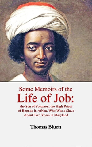 Some Memoirs of the Life of Job, the Son of Solomon, the High Priest of Boonda in Africa, Who Was a Slave About Two Years in Maryland