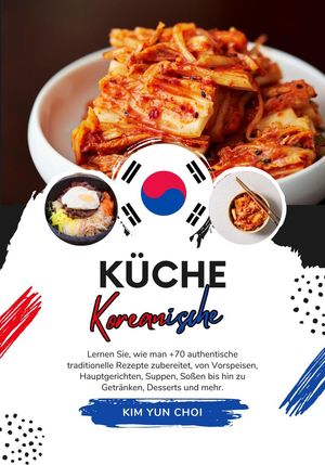 Küche Koreanische: Lernen sie, wie man +70 Authentische Traditionelle Rezepte Zubereitet, von Vorspeisen, Hauptgerichten, Suppen, Soßen bis hin zu Getränken, Desserts und mehr