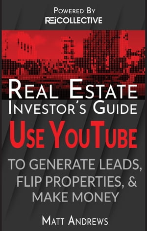 Real Estate Investor's Guide: Using YouTube To Generate Leads, Flip Properties & Make Money【電子書籍】[ Matt Andrews ]
