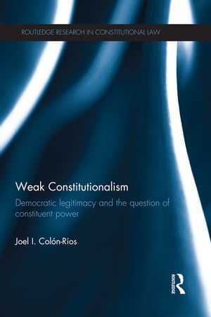 Weak Constitutionalism Democratic Legitimacy and the Question of Constituent Power