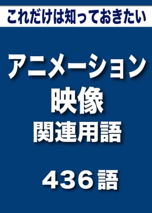 こっそり覚える　これだけは知っておきたい　アニメーション・映像関連用語　436語|用語で学ぶアニメーションの世界