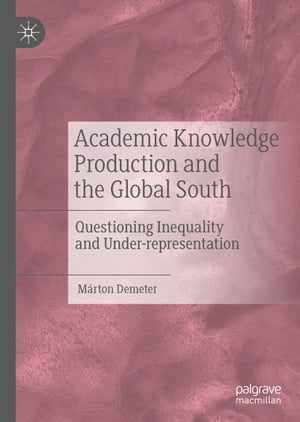 Academic Knowledge Production and the Global South Questioning Inequality and Under-representation【電子書籍】 M rton Demeter