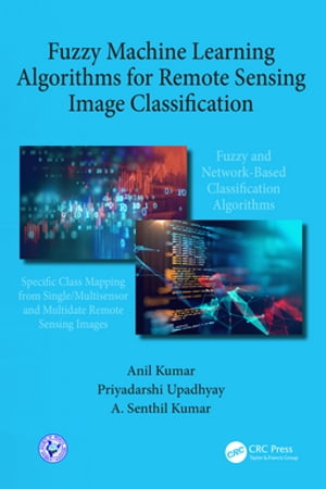 Fuzzy Machine Learning Algorithms for Remote Sensing Image Classification【電子書籍】[ Anil Kumar ]