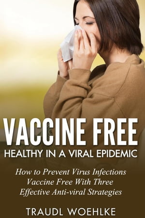 Vaccine free Healthy in a Viral Epidemic How to Prevent Virus Infections Vaccine-Free with Three Effective Antiviral Strategies