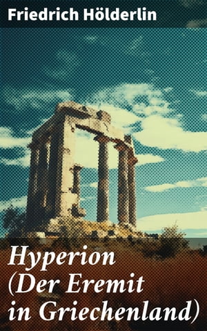 Hyperion (Der Eremit in Griechenland) Lyrischer Entwicklungsroman aus dem 18. JahrhundertŻҽҡ[ Friedrich H?lderlin ]