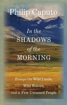 In the Shadows of the MorningEssays on Wild Lands, Wild Waters, and a Few Untamed People (Signed by the author)【電子書籍】[ Philip Caputo ]