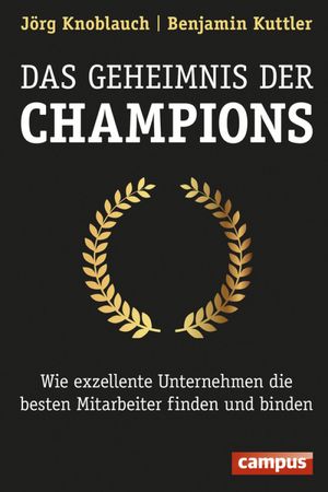 Das Geheimnis der Champions Wie exzellente Unternehmen die besten Mitarbeiter finden und binden