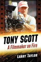 Tony Scott A Filmmaker on Fire【電子書籍】[ Larry Taylor ]