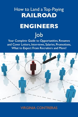 How to Land a Top-Paying Railroad engineers Job: Your Complete Guide to Opportunities, Resumes and Cover Letters, Interviews, Salaries, Promotions, What to Expect From Recruiters and More