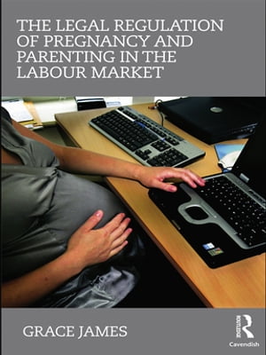 The Legal Regulation of Pregnancy and Parenting in the Labour Market