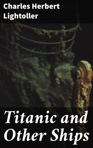 Titanic and Other Ships【電子書籍】[ Charles Herbert Lightoller ]