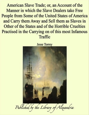 American Slave Trade or, an Account of the Manner in which the Slave Dealers take Free People from Some of the United States of America and Carry them Away and Sell them as Slaves in Other of the States【電子書籍】 Jesse Torrey