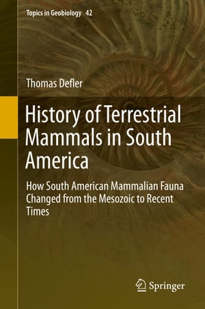 History of Terrestrial Mammals in South America How South American Mammalian Fauna Changed from the Mesozoic to Recent Times【電子書籍】 Thomas Defler