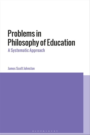 Problems in Philosophy of Education A Systematic Approach【電子書籍】 James Scott Johnston
