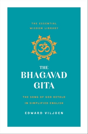 The Bhagavad Gita The Song of God Retold in Simplified English (The Essential Wisdom Library)【電子書籍】 Edward Viljoen