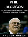 Phil Jackson: The Inspirational Story Behind One of Basketball's Greatest Coaches【電子書籍】[ Andrew McKay ]