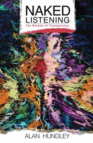 Naked Listening: The Wisdom of Transparency【電子書籍】[ Alan Hundley ]