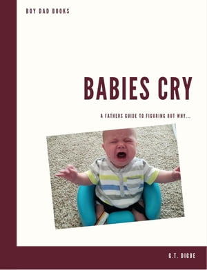 Babies Cry, A Father’s Guide To Figuring Out Why