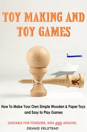ŷKoboŻҽҥȥ㤨Toy Making & Toy Games How to Make Your Own Simple Wooden & Paper Toys and Easy to Play Games Suitable for Toddlers, Kids and Adults!Żҽҡ[ Dennis Felstead ]פβǤʤ598ߤˤʤޤ