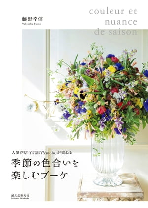 季節の色合いを楽しむブーケ 人気花店「fleurs tremolo」が束ねる【電子書籍】[ 藤野幸信 ]