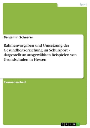 Rahmenvorgaben und Umsetzung der Gesundheitserziehung im Schulsport - dargestellt an ausgew?hlten Beispielen von Grundschulen in Hessen dargestellt an ausgew?hlten Beispielen von Grundschulen in Hessen【電子書籍】[ Benjamin Scheerer ]