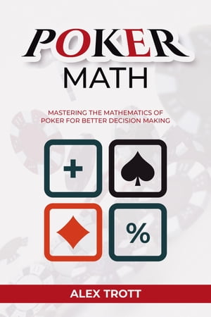 POKER MATH Mastering the Mathematics of Poker for Better Decision Making【電子書籍】 Alex Trott