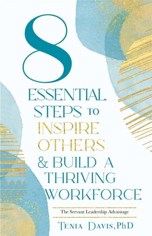 8 Essential Steps To Inspire Others & Build A Thriving Workforce The Servant Leadership Advantage【電子書籍】[ PhD Tenia Davis ]