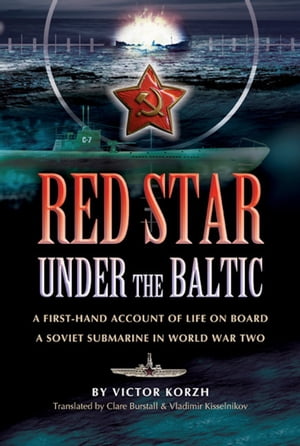 Red Star Under the Baltic A First-Hand Account of Life on Board a Soviet Submarine in World War Two【電子書籍】[ Viktor Korzh ]
