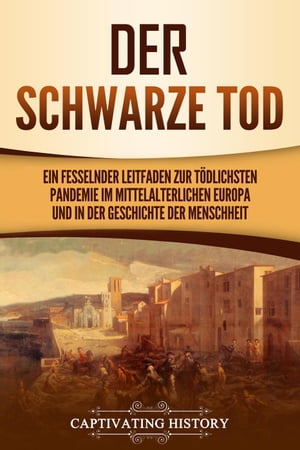 Der Schwarze Tod: Ein fesselnder Leitfaden zur t?dlichsten Pandemie im mittelalterlichen Europa und in der Geschichte der Menschheit