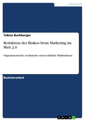 Reduktion des Risikos beim Marketing im Web 2.0 Organisatorische, technische und rechtliche Ma?nahmen