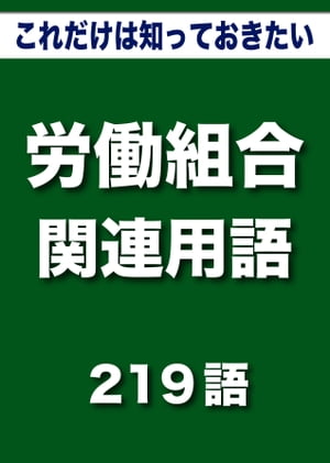 こっそり覚えて損しない　これだけは知っておきたい　労働組合関連用語　219語|用語で学ぶ労働組合の世界