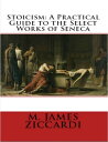 Stoicism: A Practical Guide to the Select Works of Seneca【電子書籍】 M. James Ziccardi