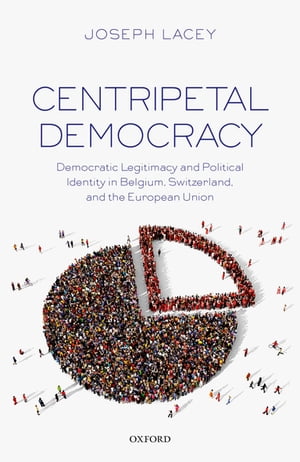 Centripetal Democracy Democratic Legitimacy and Political Identity in Belgium, Switzerland, and the European UnionŻҽҡ[ Joseph Lacey ]