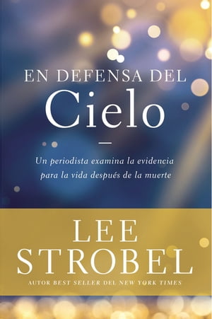 En defensa del cielo Un periodista examina la evidencia de la vida despu?s de la muerte