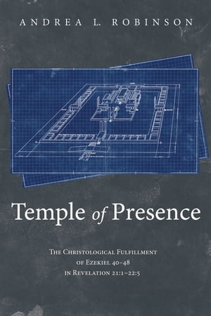 Temple of Presence The Christological Fulfillment of Ezekiel 40?48 in Revelation 21:122:5Żҽҡ[ Andrea L. Robinson ]