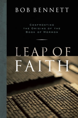 Leap of Faith: Confronting the Origins of the Book of Mormon【電子書籍】[ Bob Bennett ]