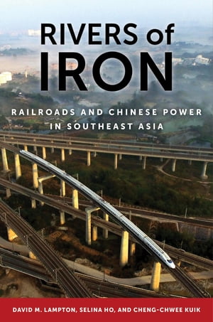 Rivers of Iron Railroads and Chinese Power in Southeast Asia