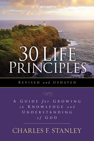 30 Life Principles, Revised and Updated A Guide for Growing in Knowledge and Understanding of God【電子書籍】[ Charles F. Stanley ]