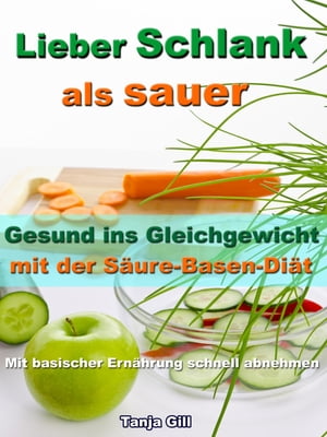 Lieber Schlank als sauer - Gesund ins Gleichgewicht mit der S ure-Basen-Di t Mit basischer Ern hrung schnell abnehmen【電子書籍】 Tanja Gill